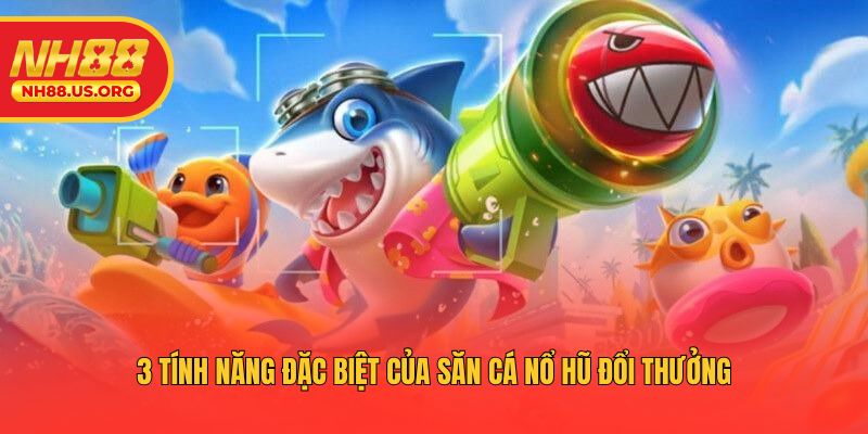 3 tính năng đặc biệt của săn cá nổ hũ đổi thưởng