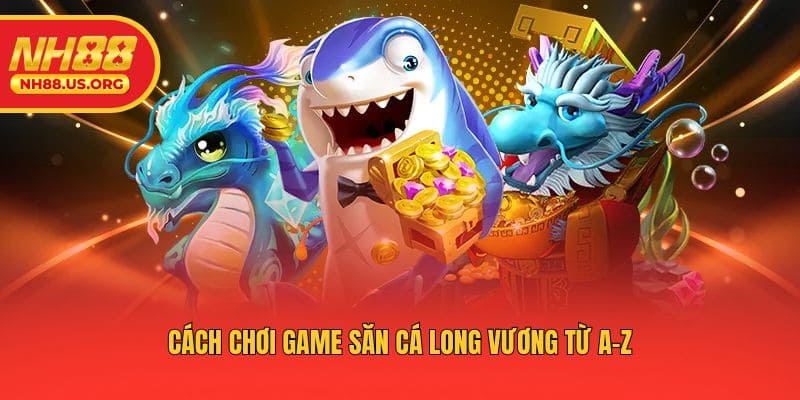 Cách chơi game săn Cá Long Vương từ A-Z