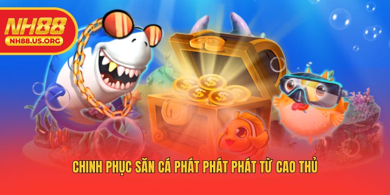 Chinh phục săn cá phát phát phát từ cao thủ