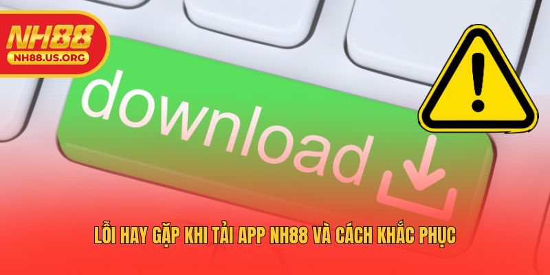 Lỗi hay gặp khi tải app NH88 và cách khắc phục