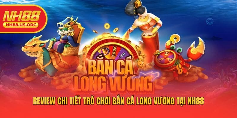Review chi tiết trò chơi bắn cá Long Vương tại NH88